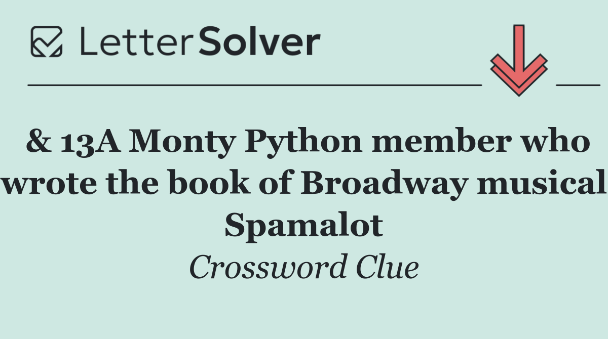 & 13A Monty Python member who wrote the book of Broadway musical Spamalot