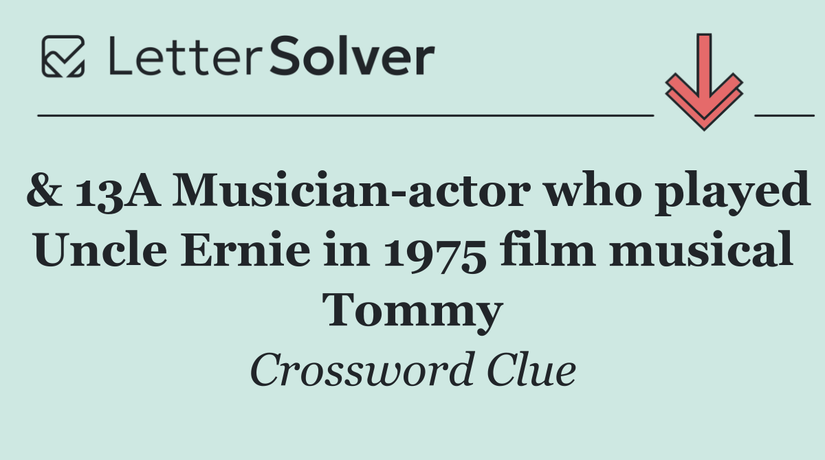 & 13A Musician actor who played Uncle Ernie in 1975 film musical Tommy