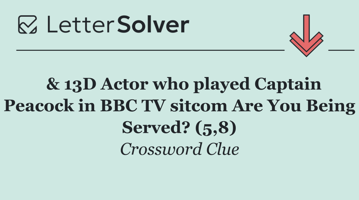  & 13D Actor who played Captain Peacock in BBC TV sitcom Are You Being Served? (5,8)