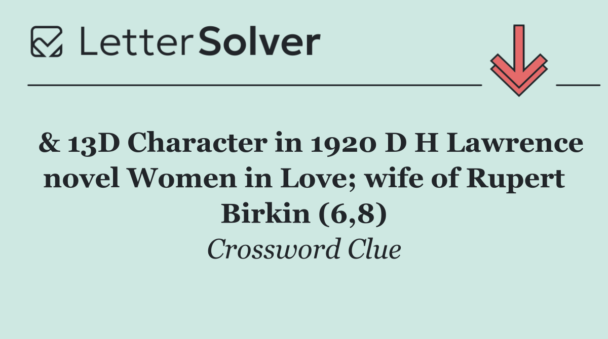  & 13D Character in 1920 D H Lawrence novel Women in Love; wife of Rupert Birkin (6,8)