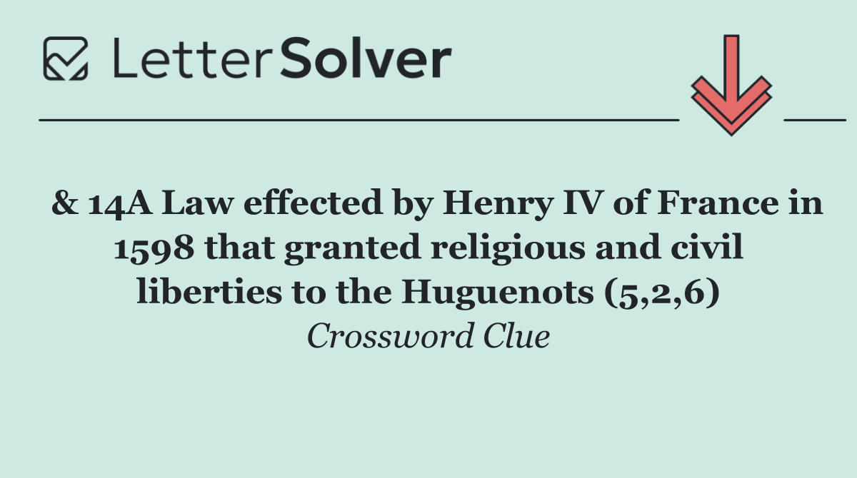  & 14A Law effected by Henry IV of France in 1598 that granted religious and civil liberties to the Huguenots (5,2,6)