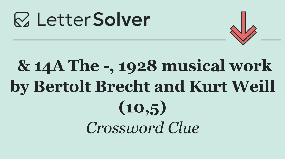 & 14A The  , 1928 musical work by Bertolt Brecht and Kurt Weill (10,5)