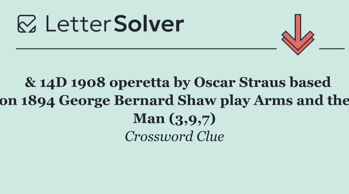  & 14D 1908 operetta by Oscar Straus based on 1894 George Bernard Shaw play Arms and the Man (3,9,7)
