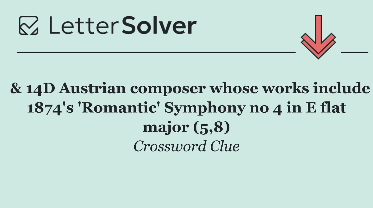  & 14D Austrian composer whose works include 1874's 'Romantic' Symphony no 4 in E flat major (5,8)