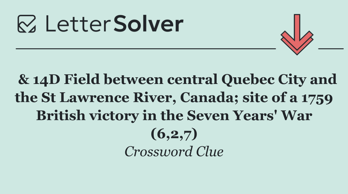 & 14D Field between central Quebec City and the St Lawrence River, Canada; site of a 1759 British victory in the Seven Years' War (6,2,7)