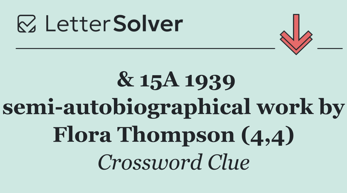 & 15A 1939 semi autobiographical work by Flora Thompson (4,4)