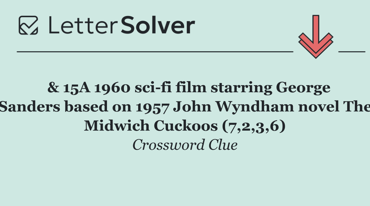  & 15A 1960 sci fi film starring George Sanders based on 1957 John Wyndham novel The Midwich Cuckoos (7,2,3,6)