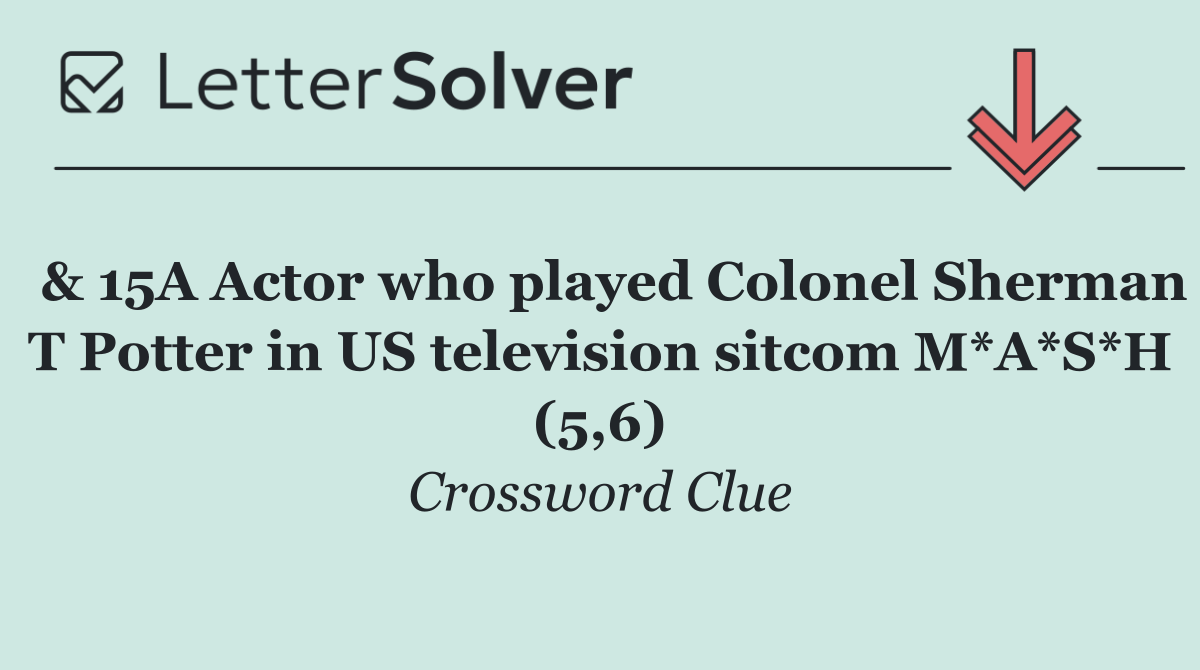  & 15A Actor who played Colonel Sherman T Potter in US television sitcom M*A*S*H (5,6)