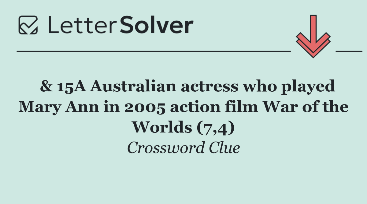  & 15A Australian actress who played Mary Ann in 2005 action film War of the Worlds (7,4)