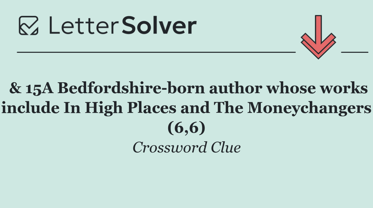 & 15A Bedfordshire born author whose works include In High Places and The Moneychangers (6,6)