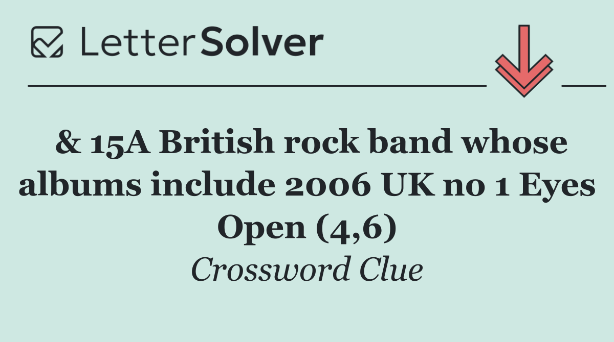 & 15A British rock band whose albums include 2006 UK no 1 Eyes Open (4,6)