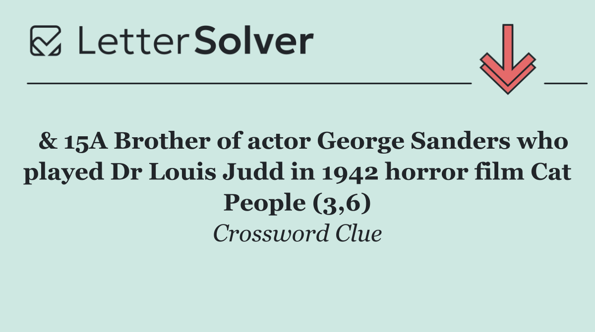  & 15A Brother of actor George Sanders who played Dr Louis Judd in 1942 horror film Cat People (3,6)
