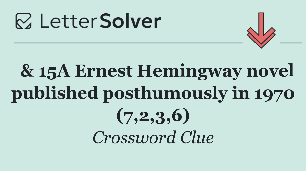  & 15A Ernest Hemingway novel published posthumously in 1970 (7,2,3,6)