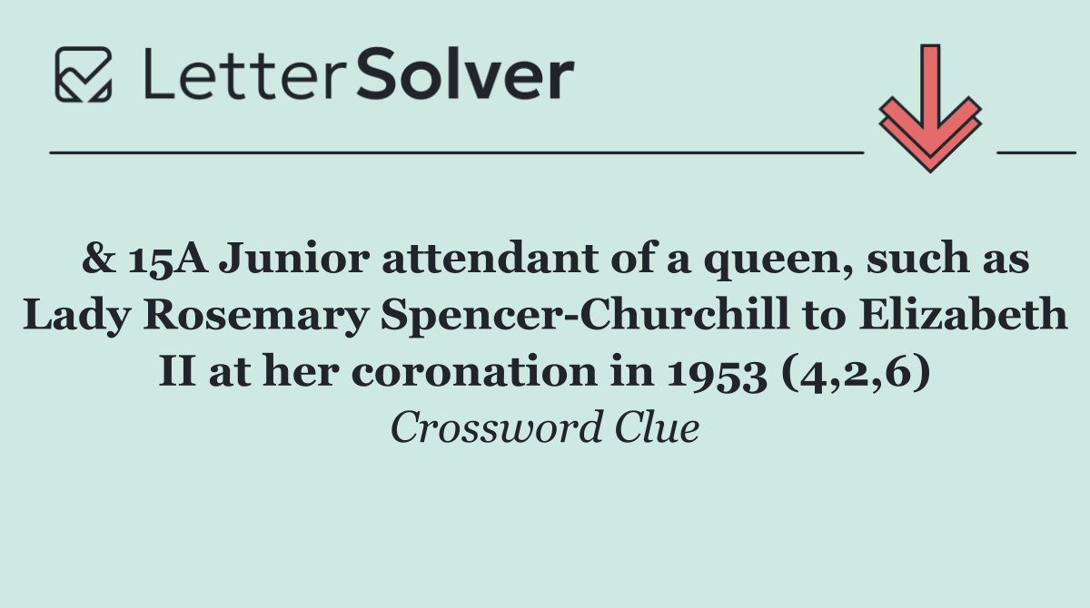  & 15A Junior attendant of a queen, such as Lady Rosemary Spencer Churchill to Elizabeth II at her coronation in 1953 (4,2,6)