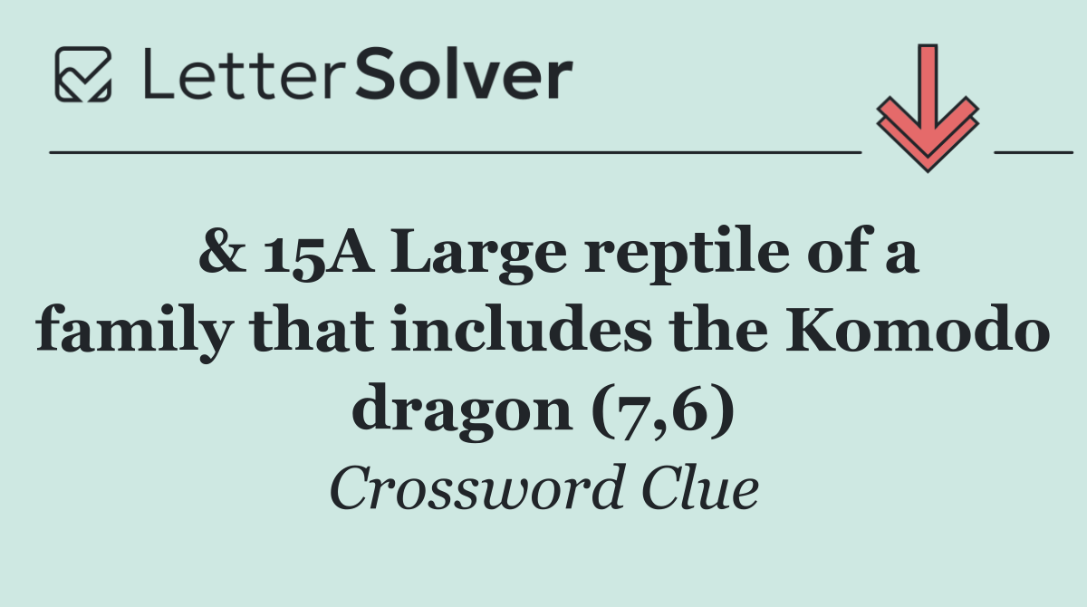  & 15A Large reptile of a family that includes the Komodo dragon (7,6)