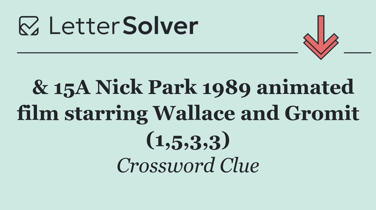  & 15A Nick Park 1989 animated film starring Wallace and Gromit (1,5,3,3)