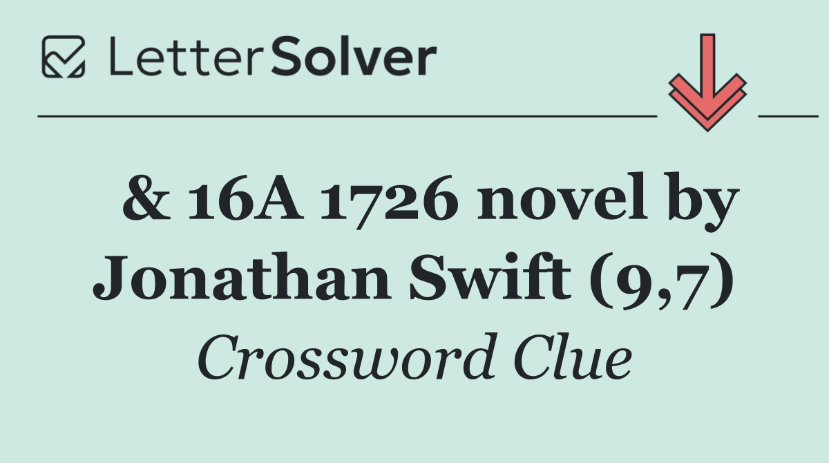  & 16A 1726 novel by Jonathan Swift (9,7)