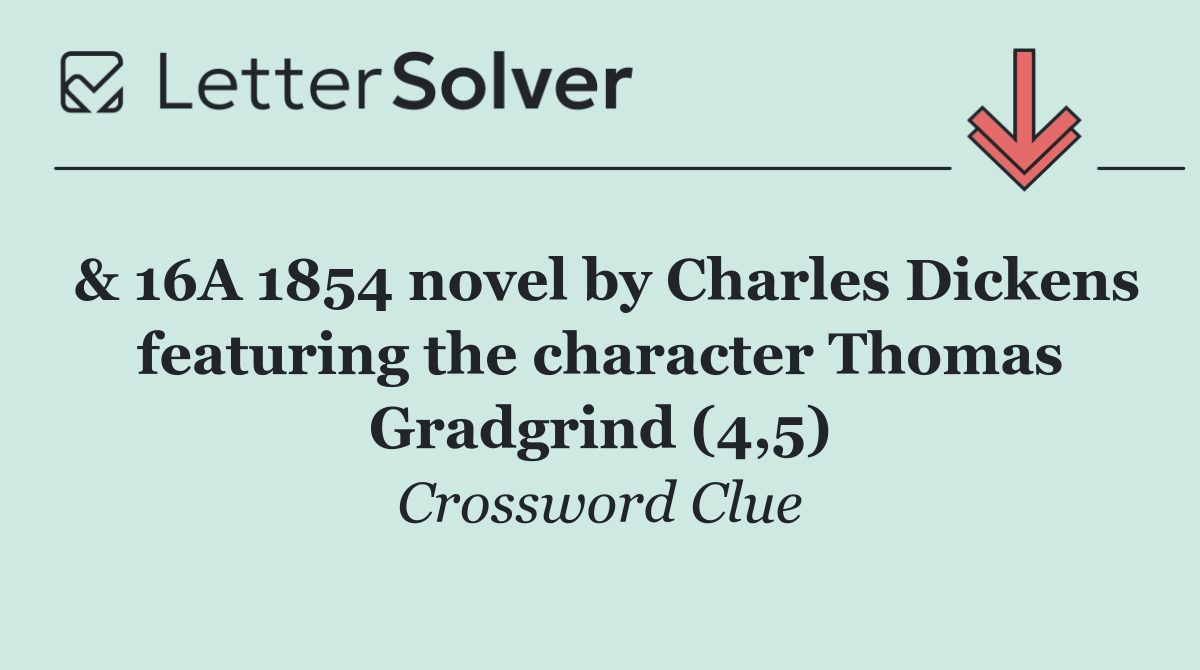 & 16A 1854 novel by Charles Dickens featuring the character Thomas Gradgrind (4,5)