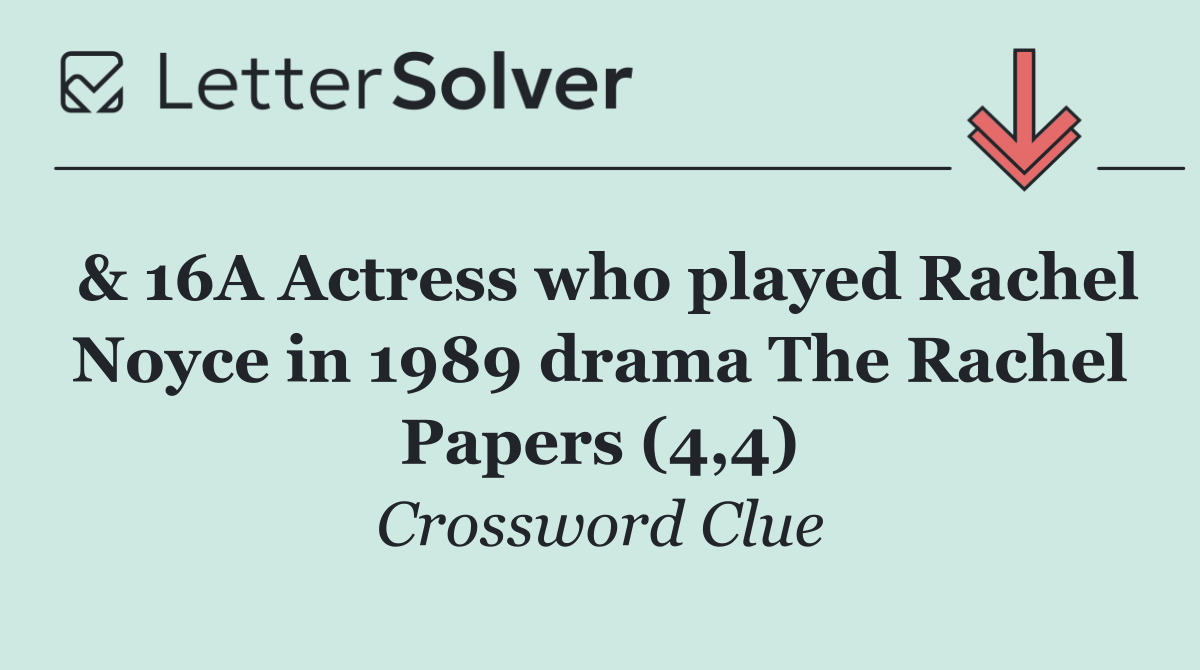 & 16A Actress who played Rachel Noyce in 1989 drama The Rachel Papers (4,4)