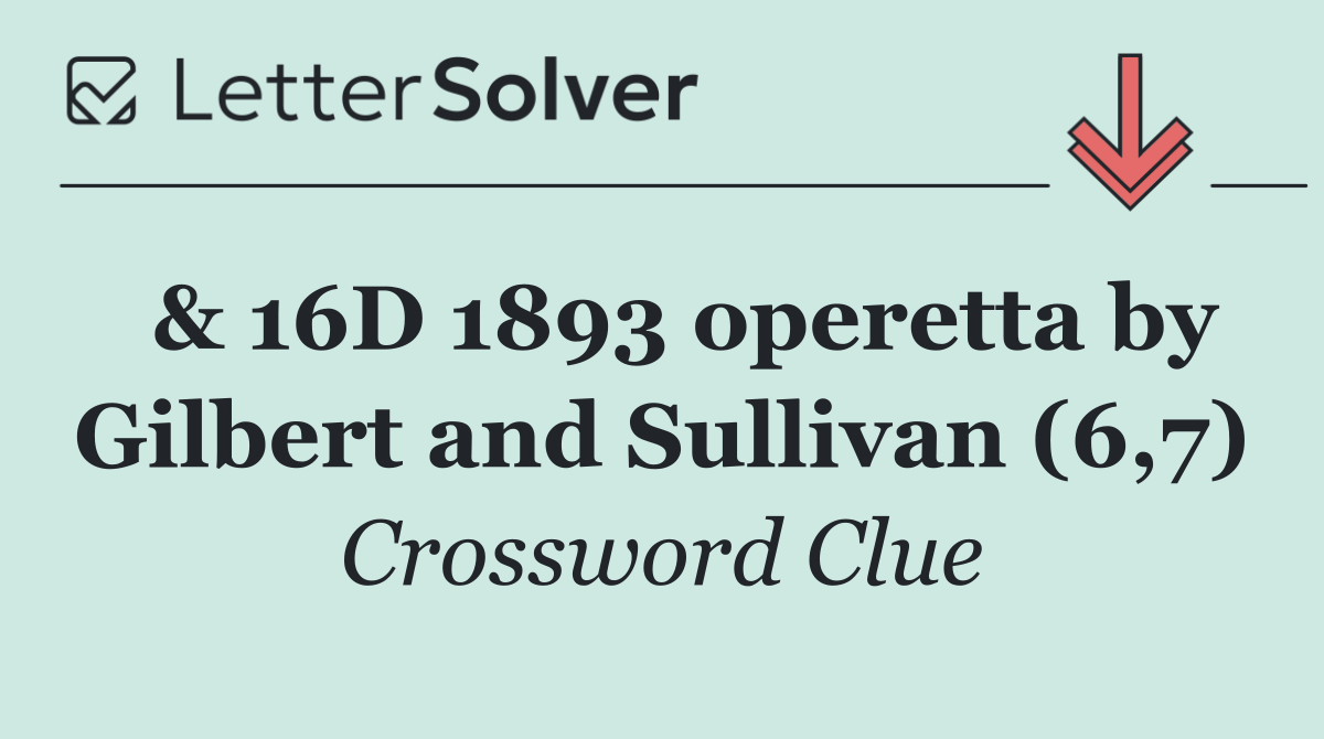  & 16D 1893 operetta by Gilbert and Sullivan (6,7)