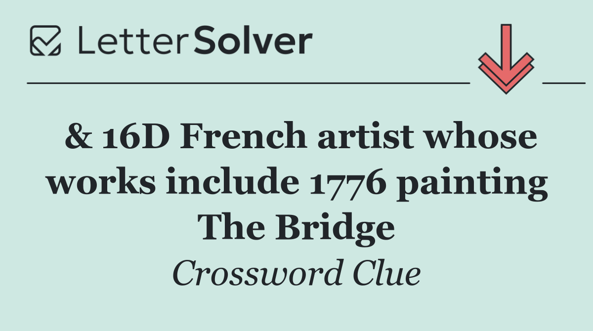 & 16D French artist whose works include 1776 painting The Bridge
