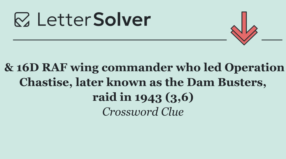 & 16D RAF wing commander who led Operation Chastise, later known as the Dam Busters, raid in 1943 (3,6)