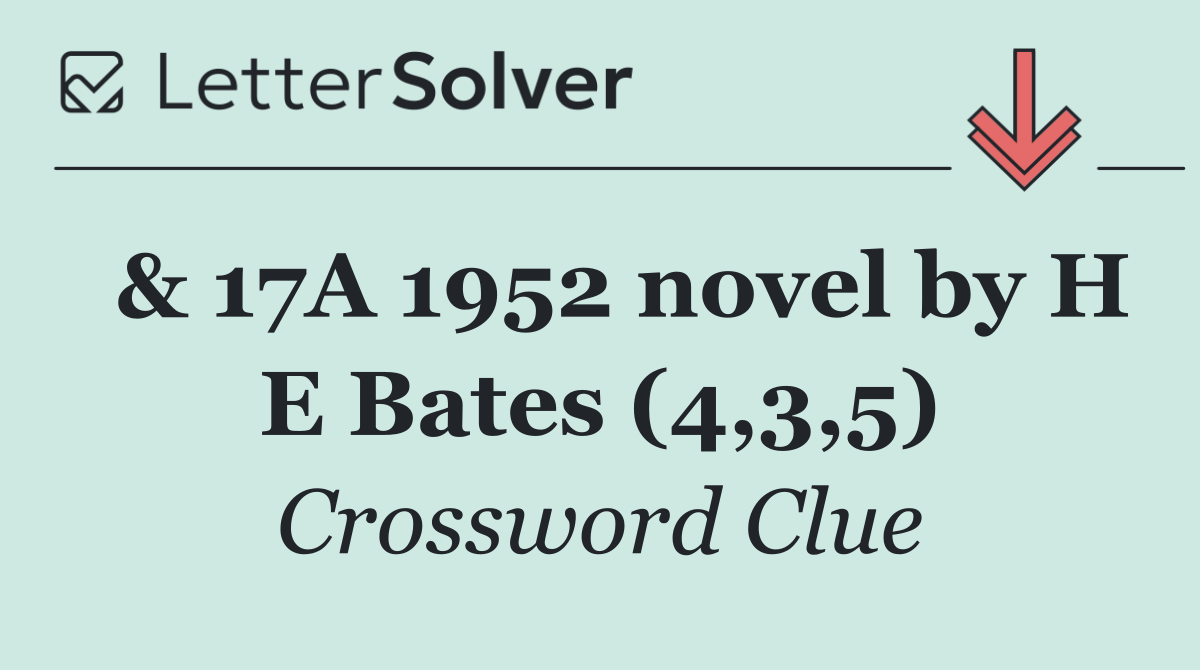  & 17A 1952 novel by H E Bates (4,3,5)