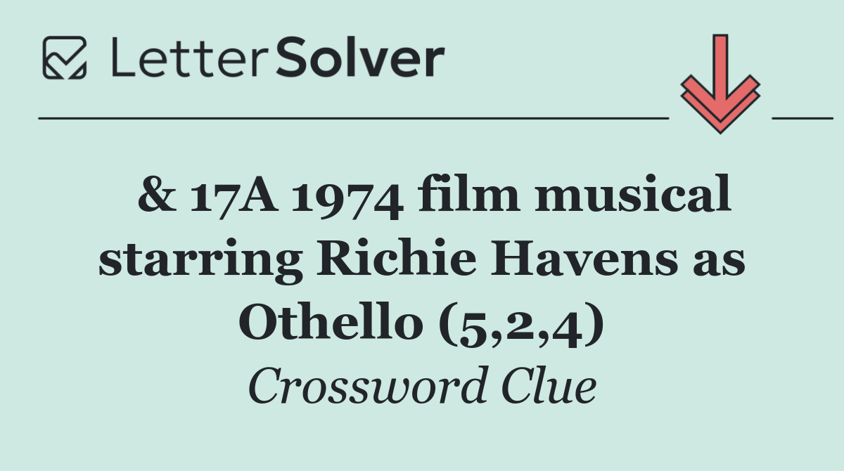  & 17A 1974 film musical starring Richie Havens as Othello (5,2,4)
