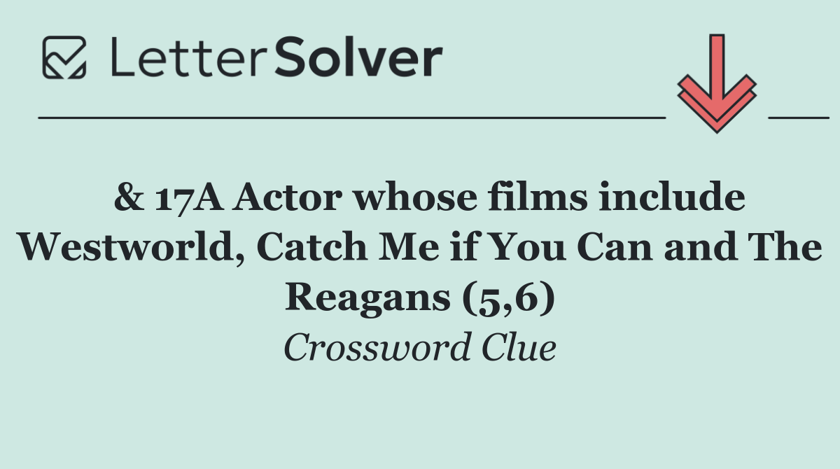  & 17A Actor whose films include Westworld, Catch Me if You Can and The Reagans (5,6)