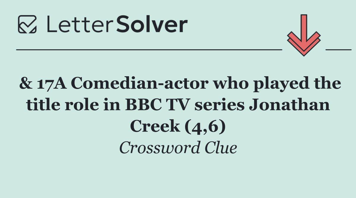 & 17A Comedian actor who played the title role in BBC TV series Jonathan Creek (4,6)