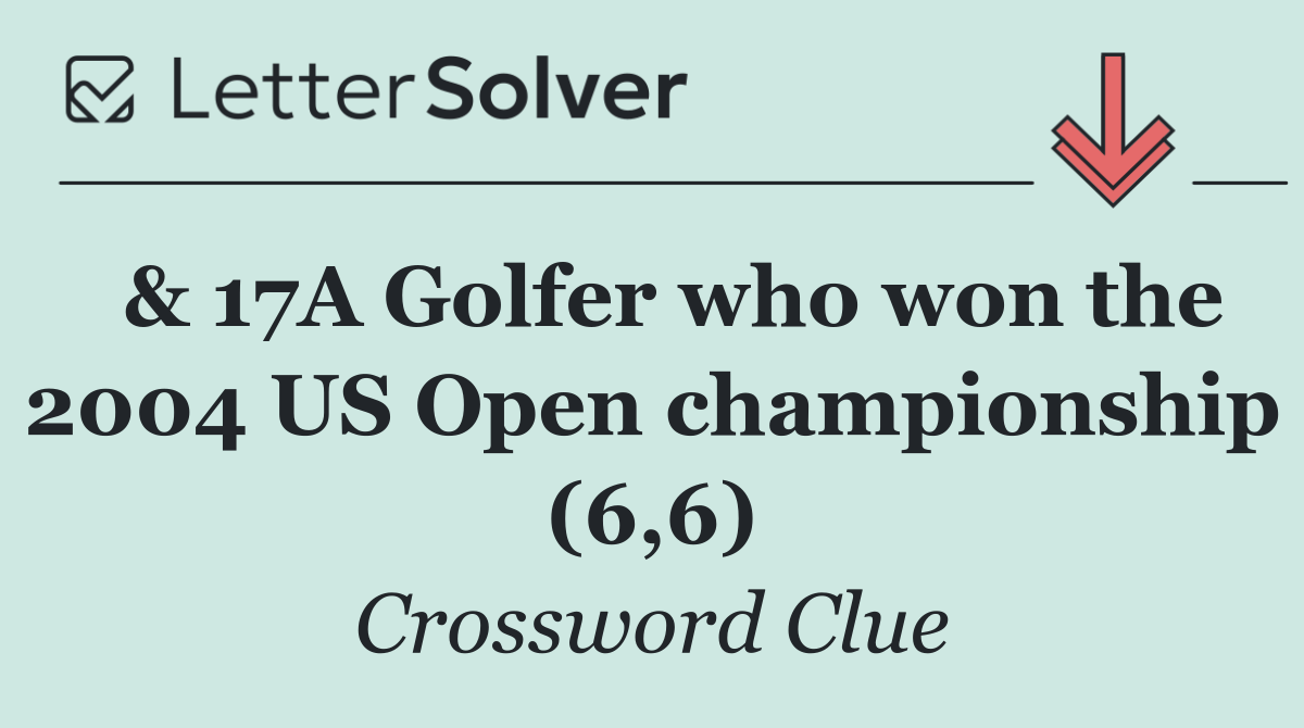  & 17A Golfer who won the 2004 US Open championship (6,6)