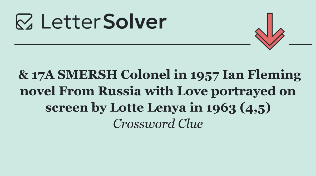 & 17A SMERSH Colonel in 1957 Ian Fleming novel From Russia with Love portrayed on screen by Lotte Lenya in 1963 (4,5)