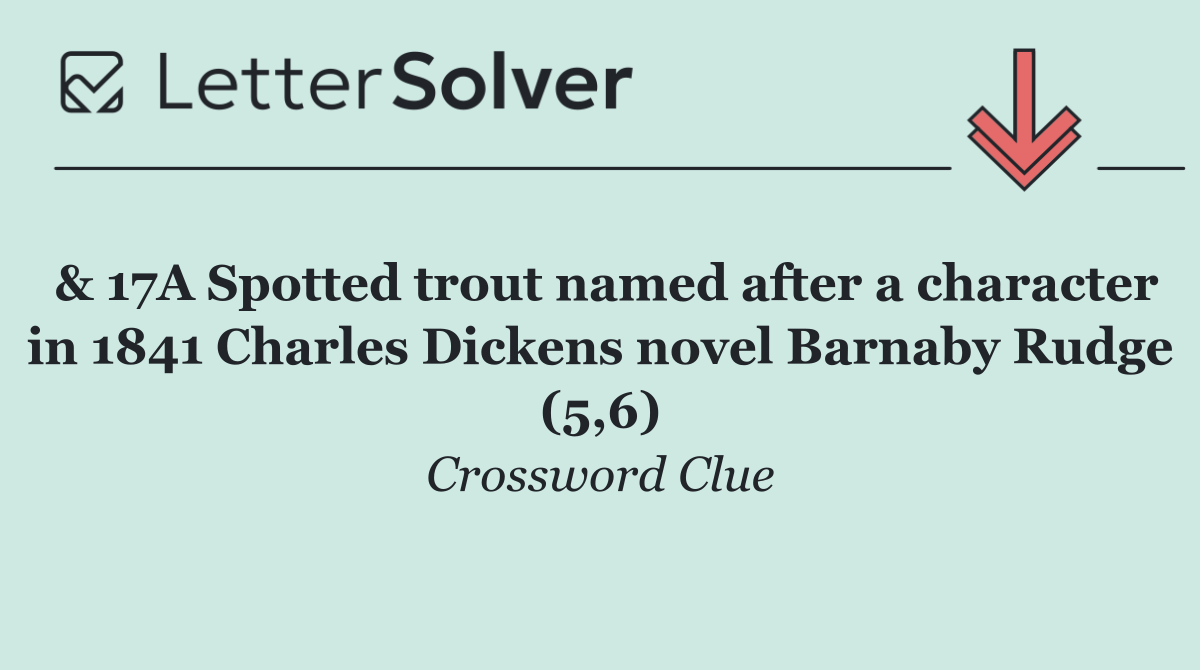 & 17A Spotted trout named after a character in 1841 Charles Dickens novel Barnaby Rudge (5,6)