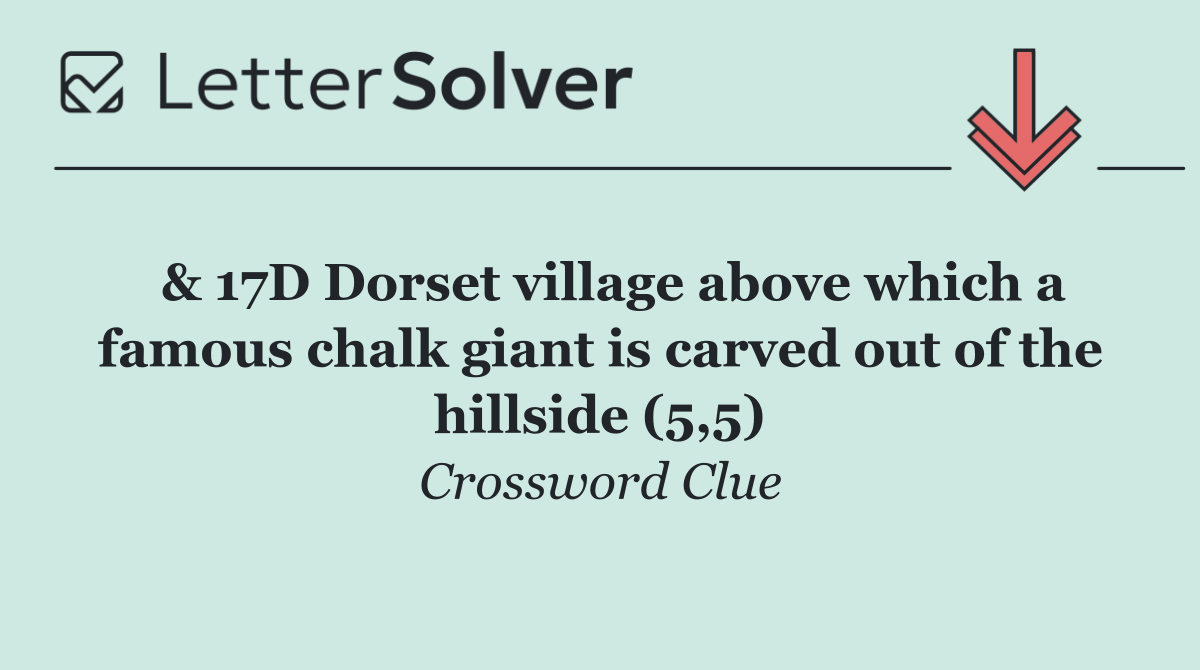  & 17D Dorset village above which a famous chalk giant is carved out of the hillside (5,5)