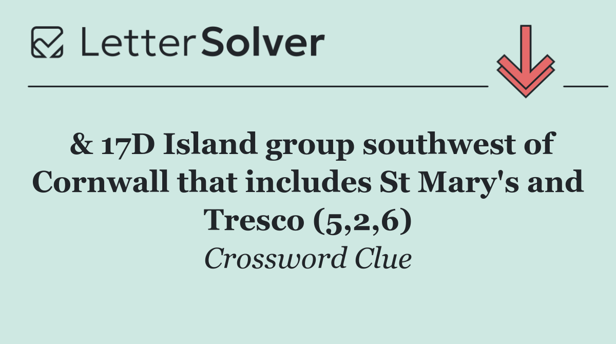 & 17D Island group southwest of Cornwall that includes St Mary's and Tresco (5,2,6)