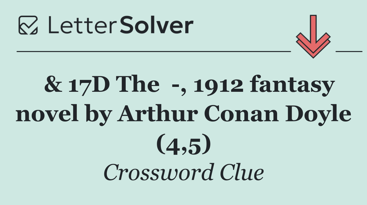  & 17D The   , 1912 fantasy novel by Arthur Conan Doyle (4,5)