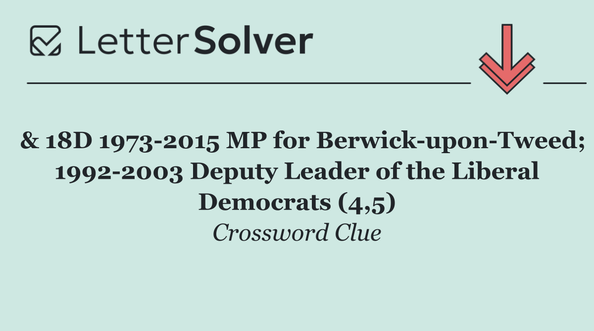  & 18D 1973 2015 MP for Berwick upon Tweed; 1992 2003 Deputy Leader of the Liberal Democrats (4,5)