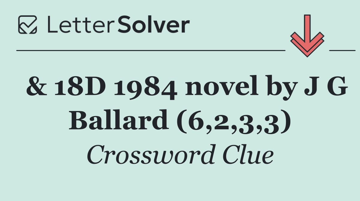  & 18D 1984 novel by J G Ballard (6,2,3,3)