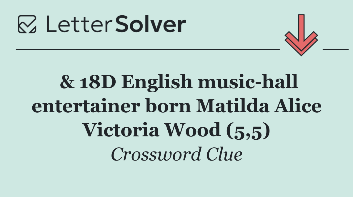 & 18D English music hall entertainer born Matilda Alice Victoria Wood (5,5)