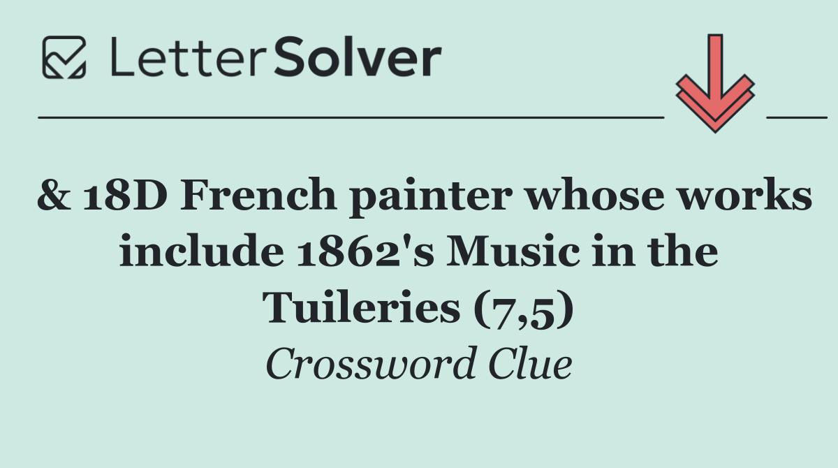 & 18D French painter whose works include 1862's Music in the Tuileries (7,5)