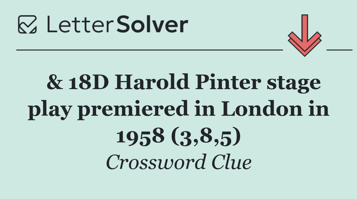  & 18D Harold Pinter stage play premiered in London in 1958 (3,8,5)