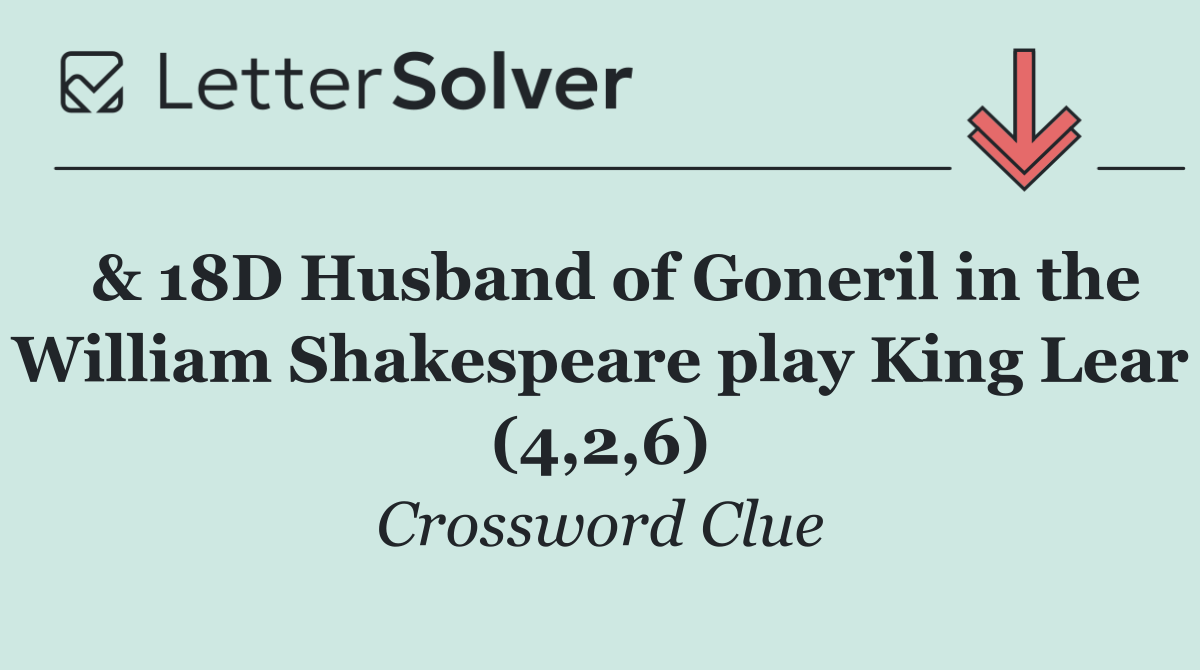  & 18D Husband of Goneril in the William Shakespeare play King Lear (4,2,6)