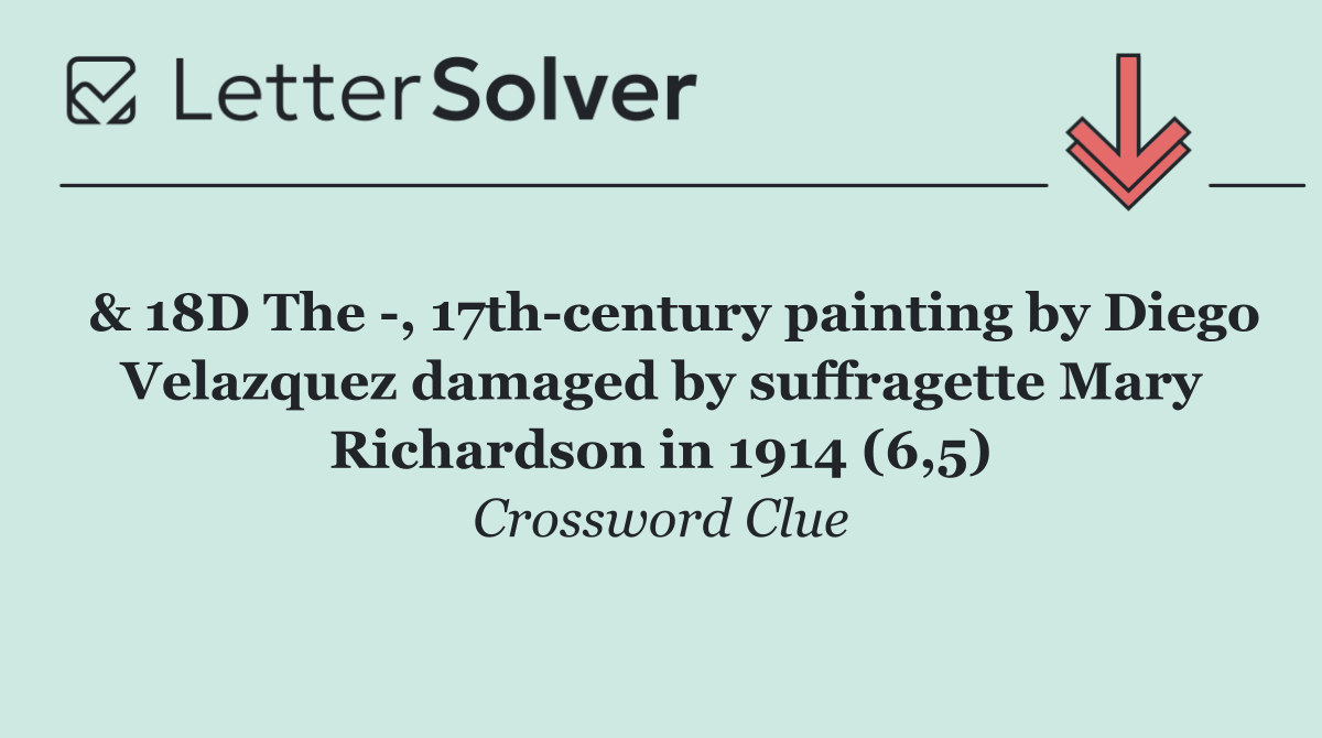  & 18D The  , 17th century painting by Diego Velazquez damaged by suffragette Mary Richardson in 1914 (6,5)