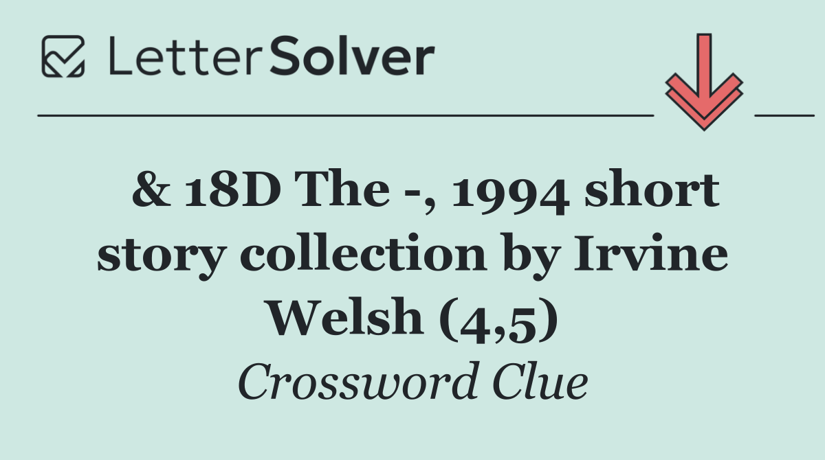  & 18D The  , 1994 short story collection by Irvine Welsh (4,5)