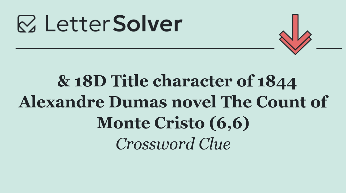  & 18D Title character of 1844 Alexandre Dumas novel The Count of Monte Cristo (6,6)