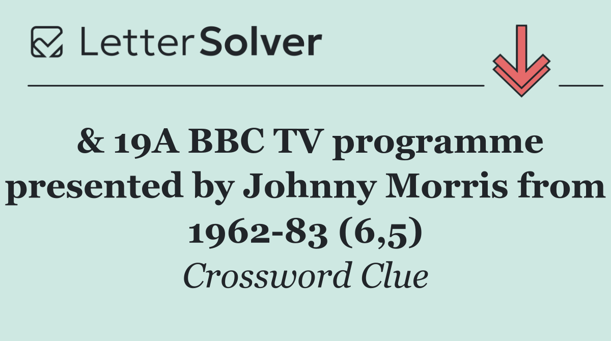 & 19A BBC TV programme presented by Johnny Morris from 1962 83 (6,5)
