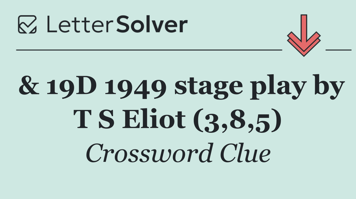 & 19D 1949 stage play by T S Eliot (3,8,5)