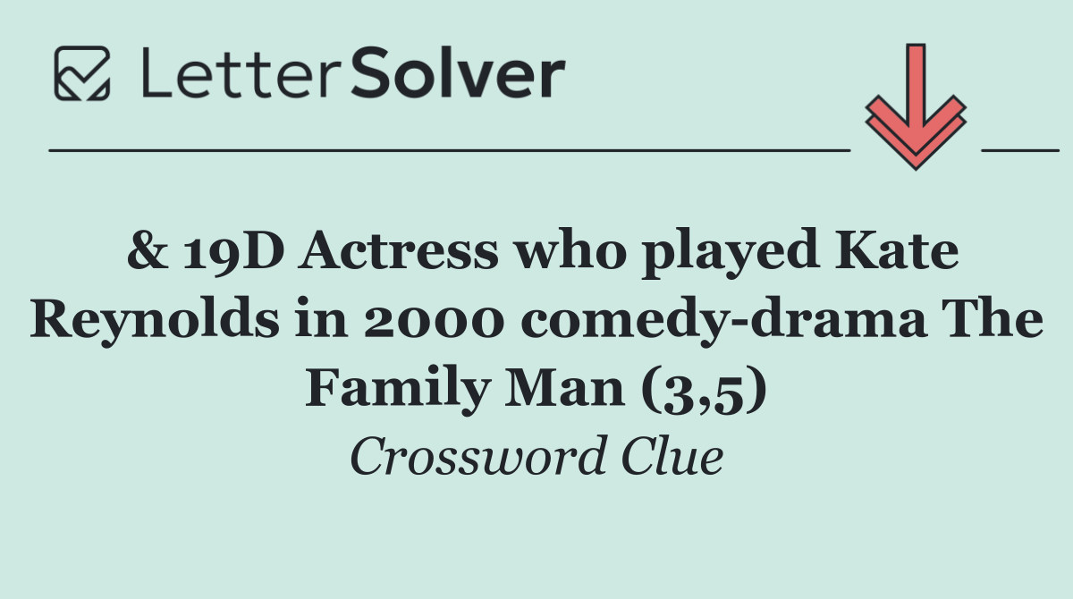 & 19D Actress who played Kate Reynolds in 2000 comedy drama The Family Man (3,5)