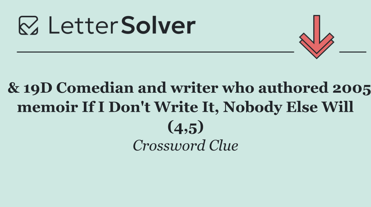  & 19D Comedian and writer who authored 2005 memoir If I Don't Write It, Nobody Else Will (4,5)