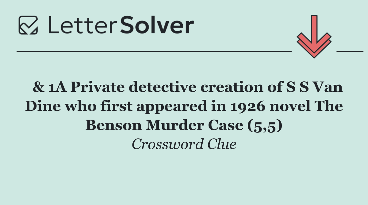  & 1A Private detective creation of S S Van Dine who first appeared in 1926 novel The Benson Murder Case (5,5)